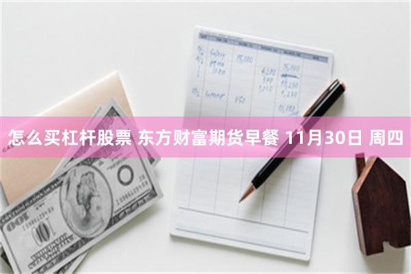 怎么买杠杆股票 东方财富期货早餐 11月30日 周四