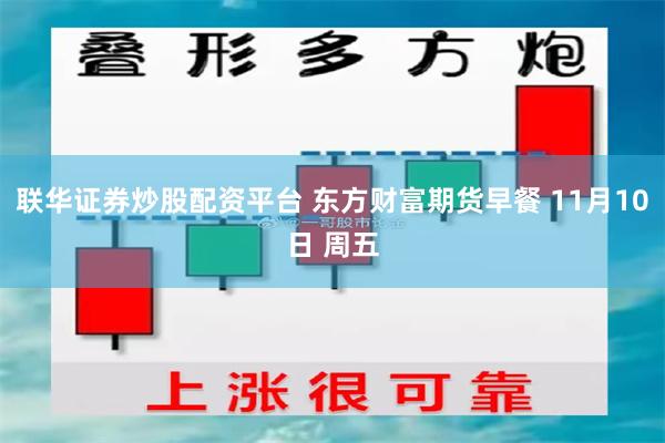 联华证券炒股配资平台 东方财富期货早餐 11月10日 周五