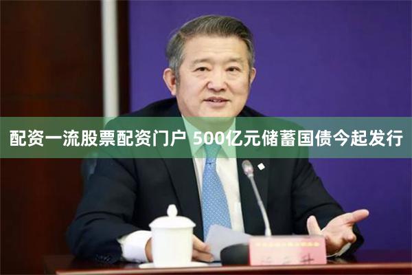 配资一流股票配资门户 500亿元储蓄国债今起发行