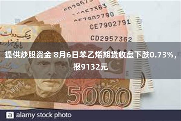 提供炒股资金 8月6日苯乙烯期货收盘下跌0.73%，报9132元