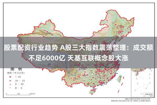 股票配资行业趋势 A股三大指数震荡整理：成交额不足6000亿 天基互联概念股大涨