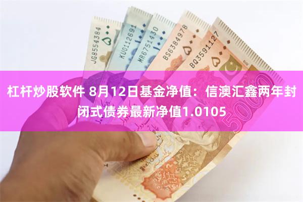 杠杆炒股软件 8月12日基金净值：信澳汇鑫两年封闭式债券最新净值1.0105