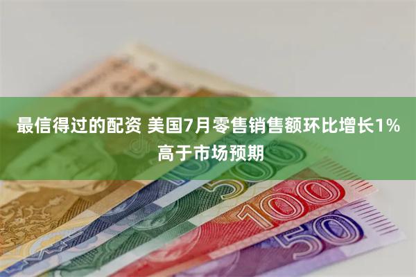 最信得过的配资 美国7月零售销售额环比增长1% 高于市场预期