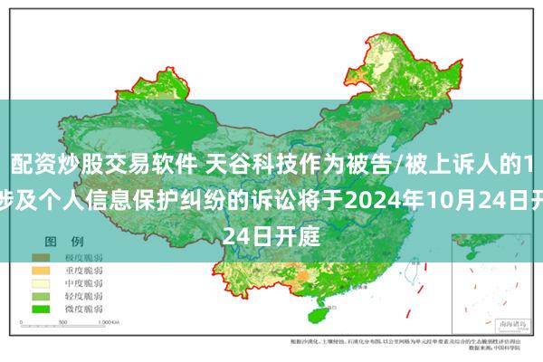 配资炒股交易软件 天谷科技作为被告/被上诉人的1起涉及个人信息保护纠纷的诉讼将于2024年10月24日开庭