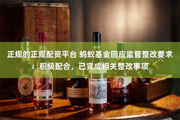 正规的正规配资平台 蚂蚁基金回应监管整改要求：积极配合，已完成相关整改事项