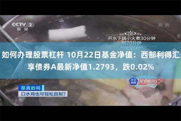 如何办理股票杠杆 10月22日基金净值：西部利得汇享债券A最新净值1.2793，跌0.02%