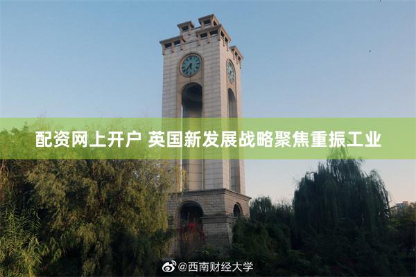 配资网上开户 英国新发展战略聚焦重振工业