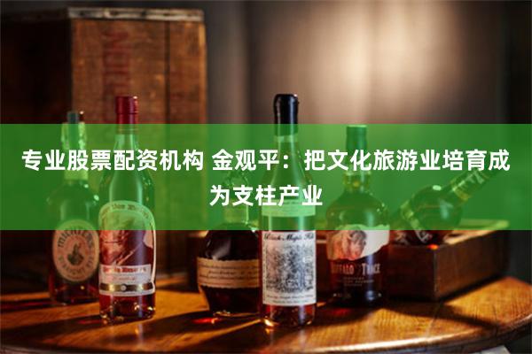 专业股票配资机构 金观平：把文化旅游业培育成为支柱产业