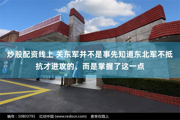 炒股配资线上 关东军并不是事先知道东北军不抵抗才进攻的，而是掌握了这一点