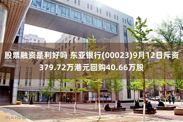 股票融资是利好吗 东亚银行(00023)9月12日斥资379.72万港元回购40.66万股