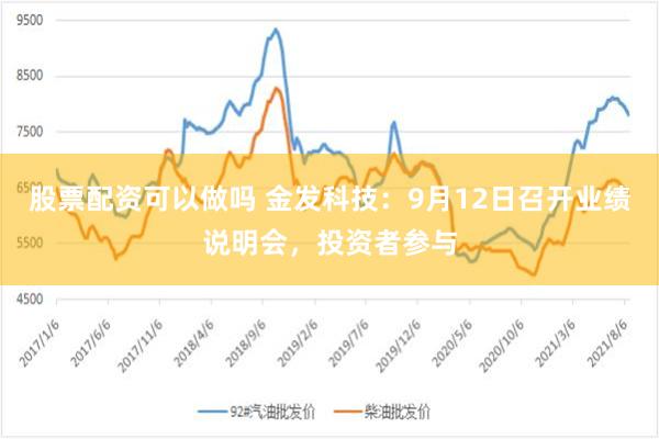 股票配资可以做吗 金发科技：9月12日召开业绩说明会，投资者参与