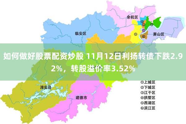 如何做好股票配资炒股 11月12日利扬转债下跌2.92%，转股溢价率3.52%