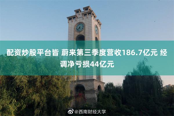 配资炒股平台皆 蔚来第三季度营收186.7亿元 经调净亏损44亿元