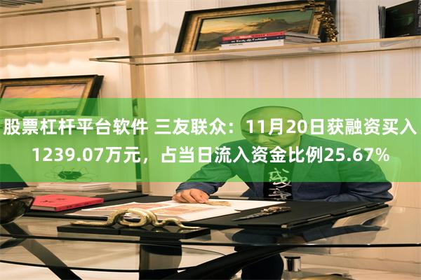 股票杠杆平台软件 三友联众：11月20日获融资买入1239.07万元，占当日流入资金比例25.67%