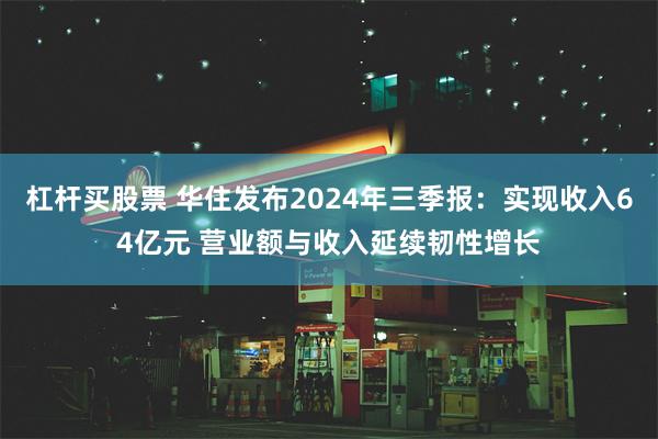 杠杆买股票 华住发布2024年三季报：实现收入64亿元 营业额与收入延续韧性增长