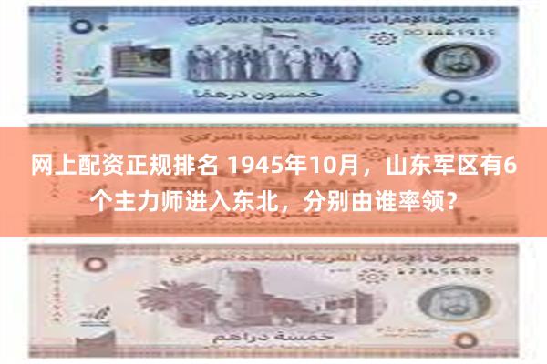 网上配资正规排名 1945年10月，山东军区有6个主力师进入东北，分别由谁率领？