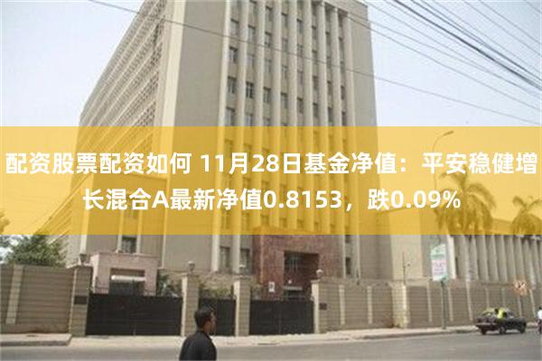 配资股票配资如何 11月28日基金净值：平安稳健增长混合A最新净值0.8153，跌0.09%