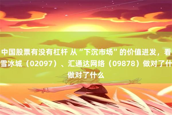 中国股票有没有杠杆 从“下沉市场”的价值迸发，看蜜雪冰城（02097）、汇通达网络（09878）做对了什么