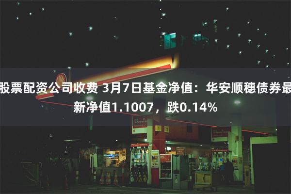 股票配资公司收费 3月7日基金净值：华安顺穗债券最新净值1.1007，跌0.14%