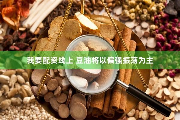 我要配资线上 豆油将以偏强振荡为主